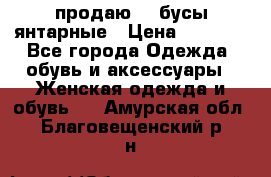 продаю    бусы янтарные › Цена ­ 2 000 - Все города Одежда, обувь и аксессуары » Женская одежда и обувь   . Амурская обл.,Благовещенский р-н